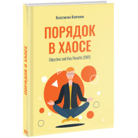 Книга Порядок в Хаосе. Objective and Key Results (ОКР) Константин Коптелов